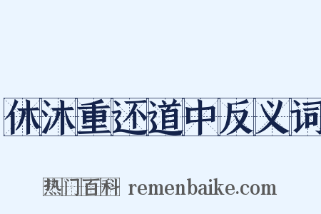 休沐重还道中反义词是什么意思的图片